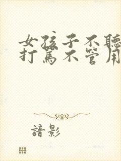 女孩子不听话,打骂不管用,怎么教育