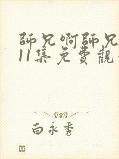 师兄啊师兄第111集免费观看