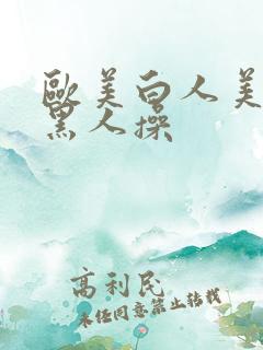 欧美白人美女被黑人操