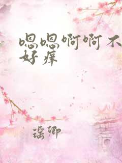 嗯嗯啊啊不要啊好痒