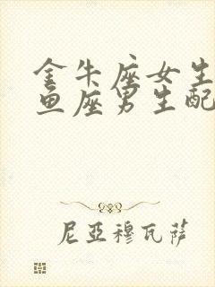 金牛座女生和双鱼座男生配对指数