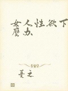 女人性欲下降怎么办