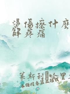 烫伤擦什么能缓解疼痛