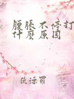 腹胀不停打嗝是什么原因