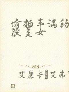 偷拍丰满的大屁股美女