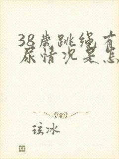 38岁跳绳有漏尿情况是怎么回事