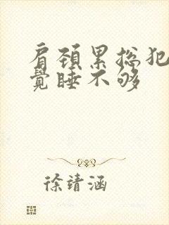 肩颈累总犯困感觉睡不够