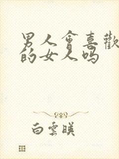 男人会喜欢太作的女人吗