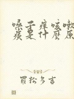 嗓子痒咳嗽有咸痰是什么原因