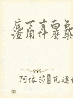 底下有白色豆腐渣用什么药