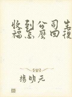 收到公司生日祝福怎么回复感谢