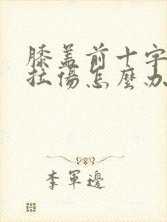 膝盖前十字韧带拉伤怎么办恢复快