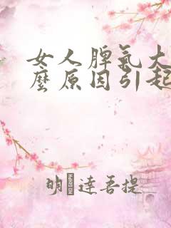 女人脾气大是什么原因引起的