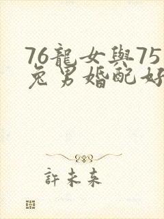 76龙女与75兔男婚配好吗