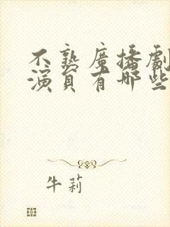 不熟广播剧配音演员有哪些