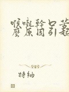 喉咙干口苦是什么原因引起的