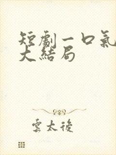 短剧一口气看完大结局