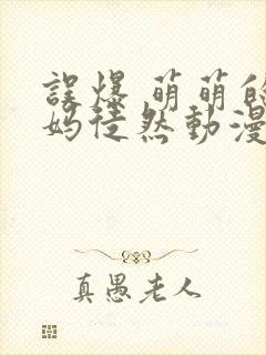 误爆 萌萌的妈妈徒然动漫在线观看