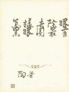 怎样去除眼袋和黑眼圈最有效最快