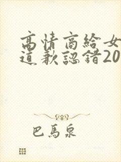 高情商给女朋友道歉认错200字