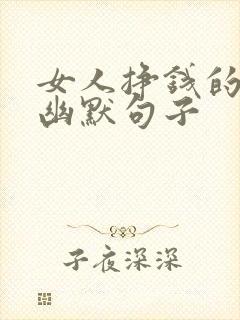 女人挣钱的经典幽默句子