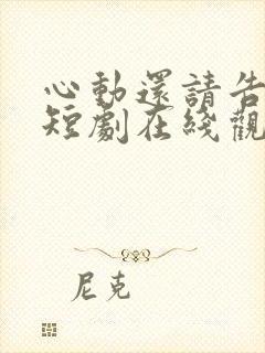 心动还请告诉我短剧在线观看免费