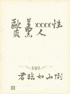 欧美xxxx性爽黑人