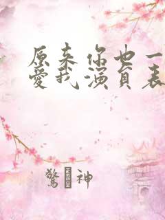 原来你也一直深爱我演员表