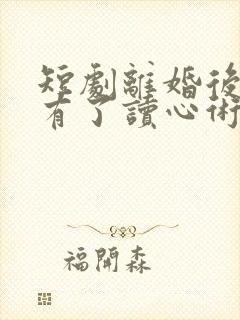 短剧离婚后前夫有了读心术