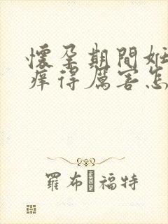 怀孕期间妊娠纹痒得厉害怎么办