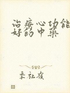 治疗心功能衰竭好的中药