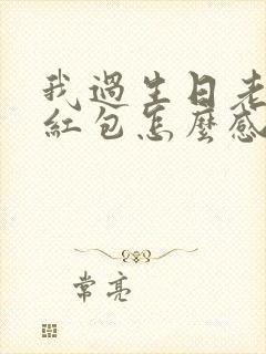 我过生日老公发红包怎么感谢