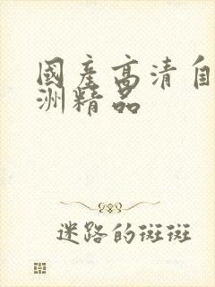 国产高清自拍亚洲精品