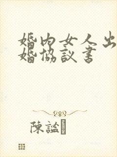 婚内女人出轨离婚协议书