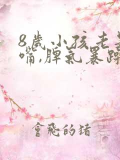 8岁小孩老是顶嘴,脾气暴躁怎么管