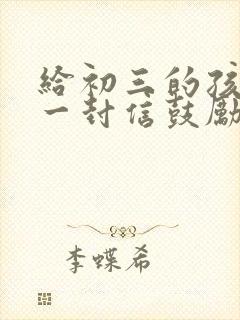 给初三的孩子写一封信鼓励的信