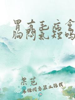 胃有毛病会导致胸闷气短吗