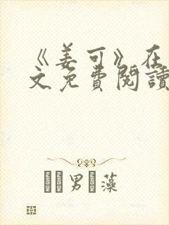 《姜可》在线全文免费阅读笔趣阁小