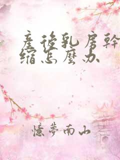 产后乳房干瘪萎缩怎么办