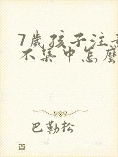 7岁孩子注意力不集中怎么训练