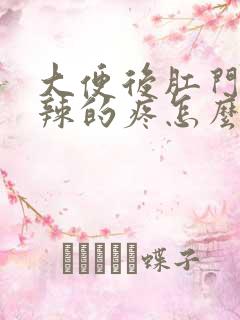 大便后肛门火辣辣的疼怎么回事