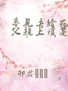 梦见去给死去的父亲上坟是什么兆头