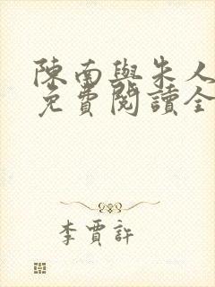 陈南与朱人小说免费阅读全文无弹窗