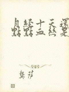 月经十天还有一点点血丝是怎么回事