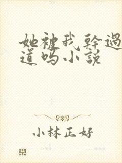 她被我干过你知道吗小说