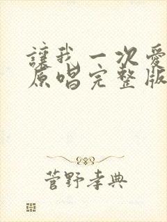 让我一次爱个够原唱完整版