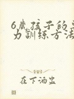 6岁孩子的专注力训练方法