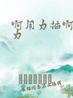 啊用力插啊快用力