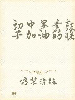 初中毕业鼓励孩子加油的暖心话语