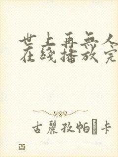 世上再无人似她在线播放完整短剧